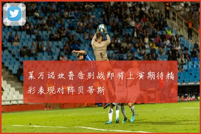 莱万诺坎普告别战即将上演期待精彩表现对阵贝蒂斯