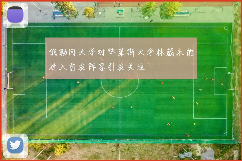 俄勒冈大学对阵莱斯大学林葳未能进入首发阵容引发关注