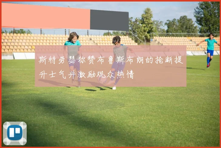 斯特劳瑟称赞布鲁斯布朗的抢断提升士气并激励观众热情