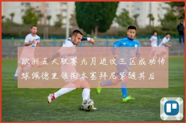 欧洲五大联赛九月进攻三区成功传球佩德里领衔本塞拜尼紧随其后