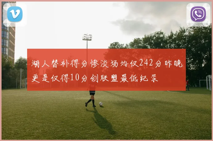 湖人替补得分惨淡场均仅242分昨晚更是仅得10分创联盟最低纪录