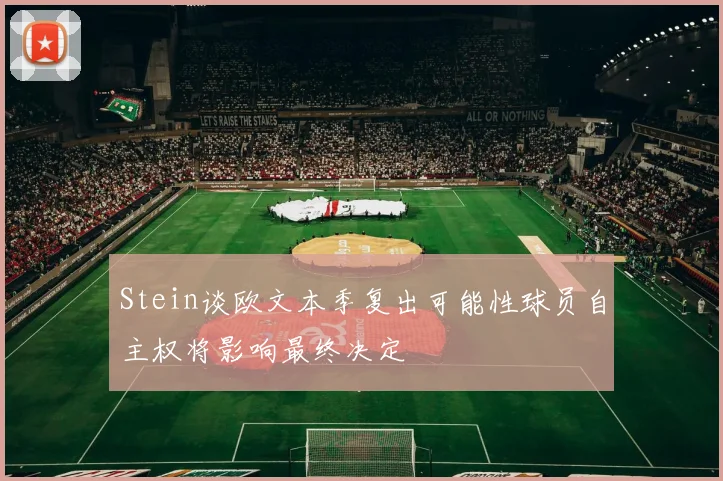 Stein谈欧文本季复出可能性球员自主权将影响最终决定
