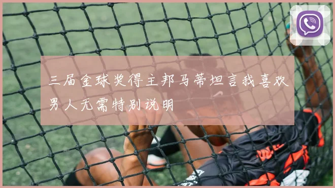 三届金球奖得主邦马蒂坦言我喜欢男人无需特别说明